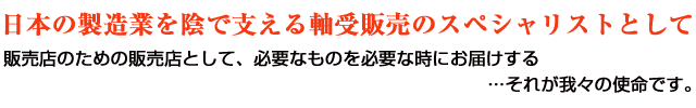 日本の製造業を陰で支える軸受販売のスペシャリストとして